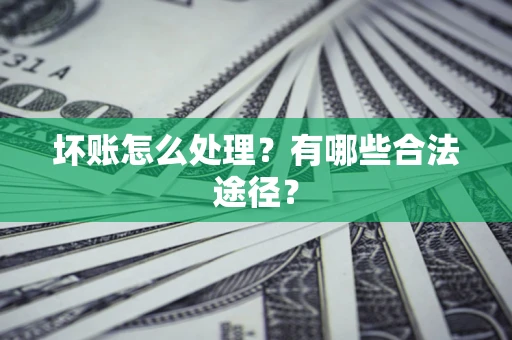 济南坏账怎么处理？有哪些合法途径？