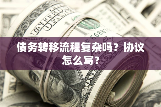 济南债务转移流程复杂吗？协议怎么写？