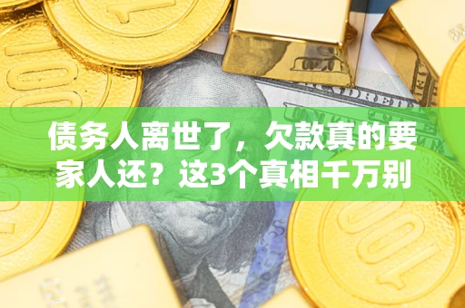 济南债务人离世了，欠款真的要家人还？这3个真相千万别弄错