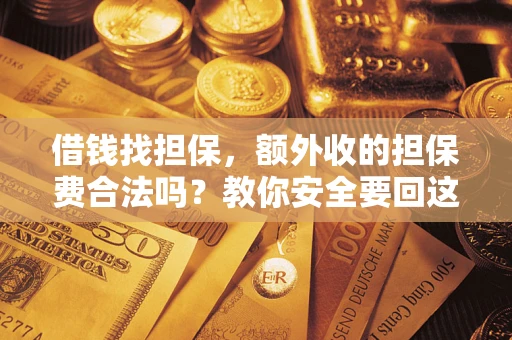 济南借钱找担保，额外收的担保费合法吗？教你安全要回这笔钱