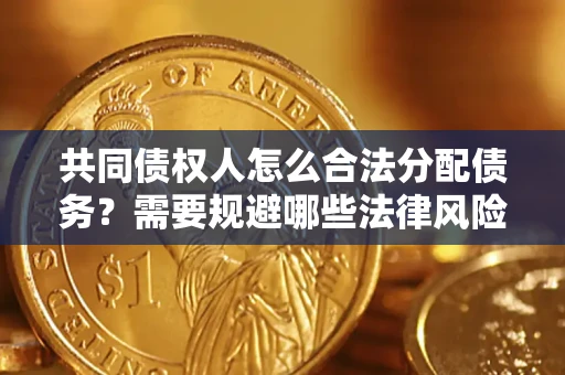 济南共同债权人怎么合法分配债务？需要规避哪些法律风险？