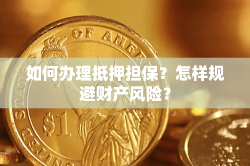 济南如何办理抵押担保？怎样规避财产风险？