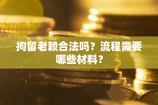 济南拘留老赖合法吗？流程需要哪些材料？