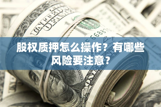 济南股权质押怎么操作？有哪些风险要注意？