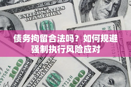 济南债务拘留合法吗？如何规避强制执行风险应对