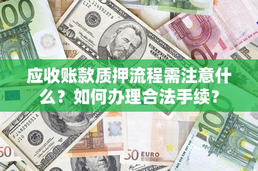 济南应收账款质押流程需注意什么？如何办理合法手续？