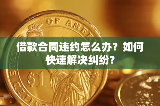 济南借款合同违约怎么办？如何快速解决纠纷？