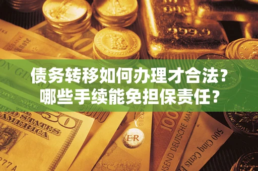 济南债务转移如何办理才合法？哪些手续能免担保责任？