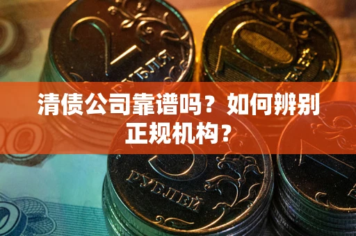 济南清债公司靠谱吗？如何辨别正规机构？