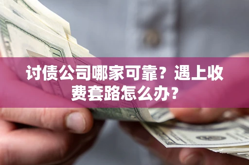 济南讨债公司哪家可靠？遇上收费套路怎么办？