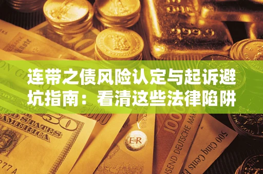 济南连带之债风险认定与起诉避坑指南：看清这些法律陷阱，避免无辜背债