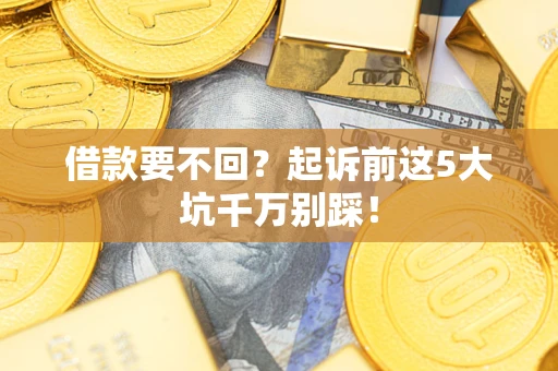 济南借款要不回？起诉前这5大坑千万别踩！