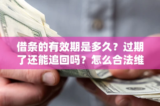 济南借条的有效期是多久？过期了还能追回吗？怎么合法维权？