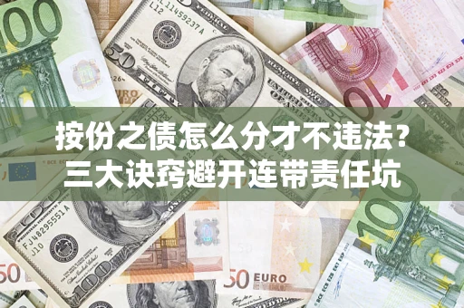 济南按份之债怎么分才不违法？三大诀窍避开连带责任坑