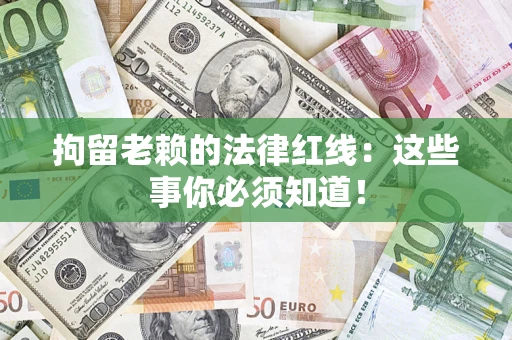 济南拘留老赖的法律红线：这些事你必须知道！