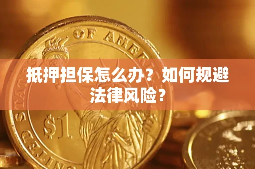 济南抵押担保怎么办？如何规避法律风险？