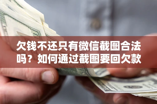 济南欠钱不还只有微信截图合法吗？如何通过截图要回欠款？
