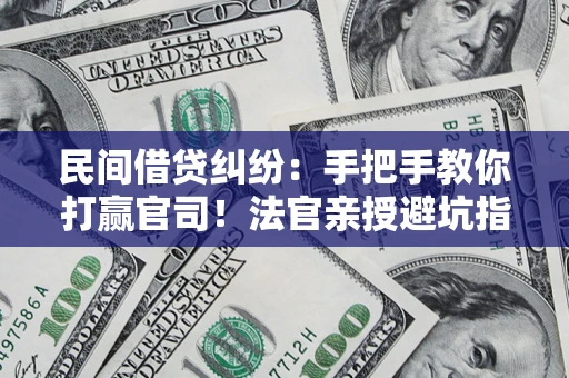 济南民间借贷纠纷：手把手教你打赢官司！法官亲授避坑指南