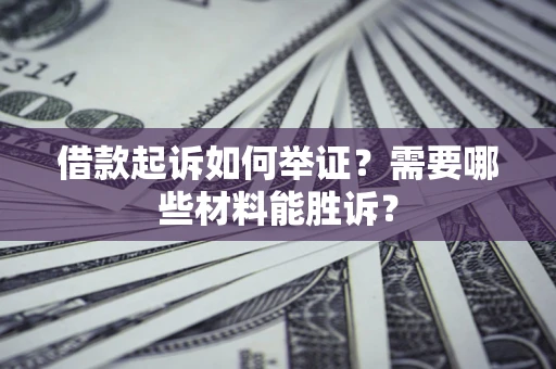 济南借款起诉如何举证？需要哪些材料能胜诉？