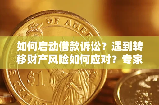 济南如何启动借款诉讼？遇到转移财产风险如何应对？专家解局支招