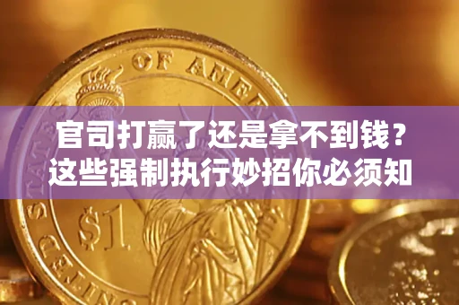 济南官司打赢了还是拿不到钱？这些强制执行妙招你必须知道