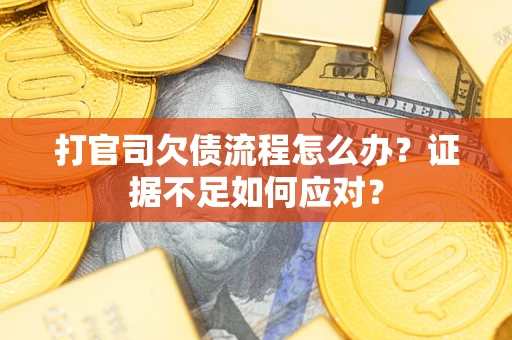 济南打官司欠债流程怎么办？证据不足如何应对？