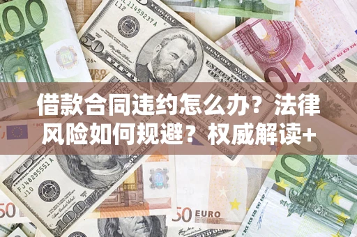 济南借款合同违约怎么办?法律风险如何规避?权威解读+实用指南 济南借款合同违约怎么办?法律风险如何规避?权威解读+实用指南