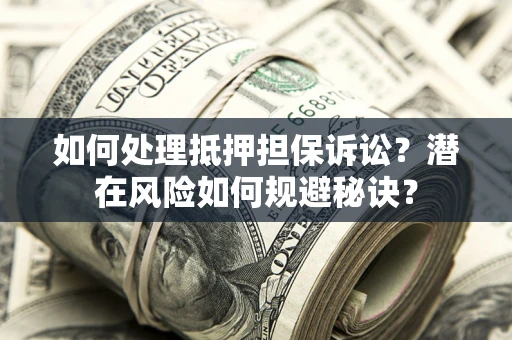 济南如何处理抵押担保诉讼？潜在风险如何规避秘诀？
