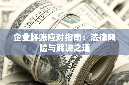 济南企业坏账应对指南：法律风险与解决之道
