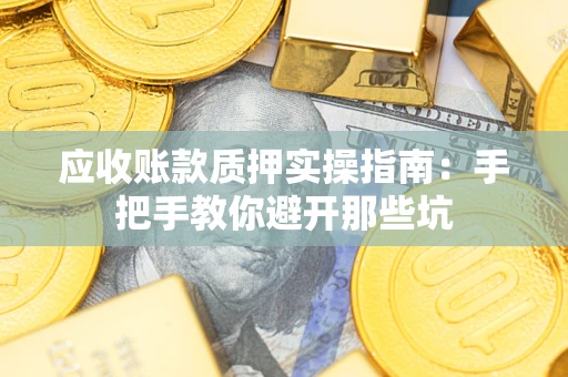 济南应收账款质押实操指南：手把手教你避开那些坑