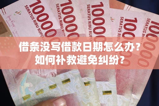 济南借条没写借款日期怎么办？如何补救避免纠纷？