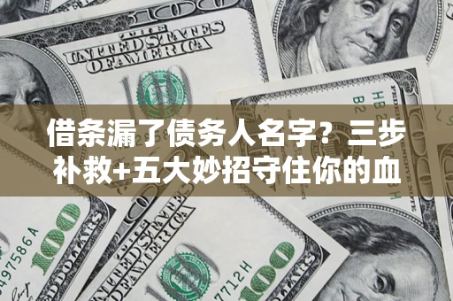 济南借条漏了债务人名字？三步补救+五大妙招守住你的血汗钱