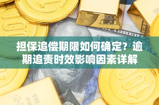 济南担保追偿期限如何确定？逾期追责时效影响因素详解