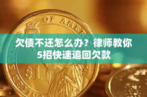 济南欠债不还怎么办？律师教你5招快速追回欠款