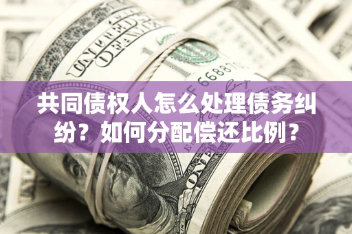 济南共同债权人怎么处理债务纠纷？如何分配偿还比例？