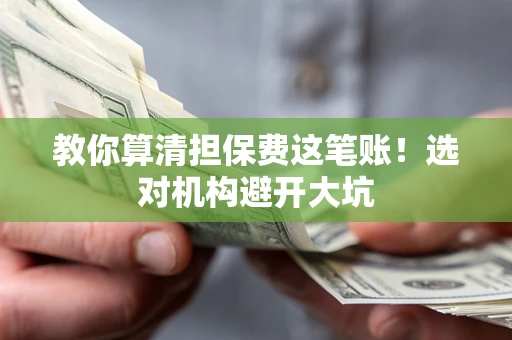 济南教你算清担保费这笔账！选对机构避开大坑