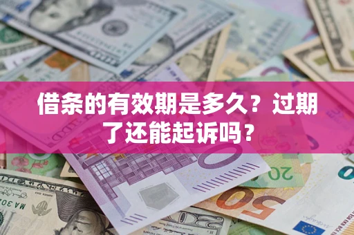 济南借条的有效期是多久？过期了还能起诉吗？
