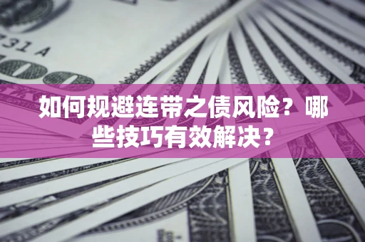 济南如何规避连带之债风险？哪些技巧有效解决？