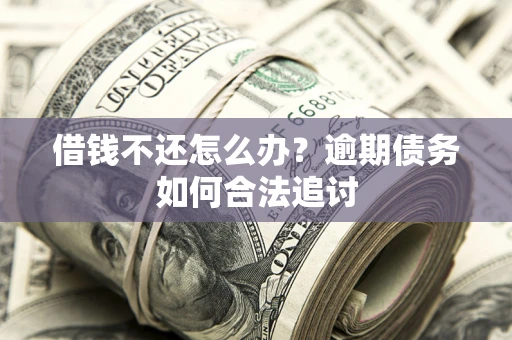 济南借钱不还怎么办？逾期债务如何合法追讨