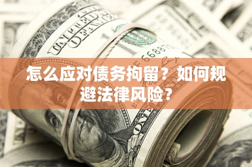 济南怎么应对债务拘留？如何规避法律风险？
