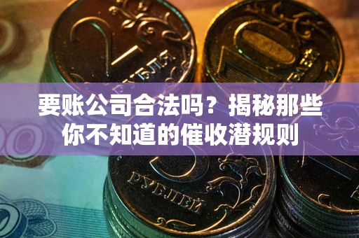 济南要账公司合法吗？揭秘那些你不知道的催收潜规则