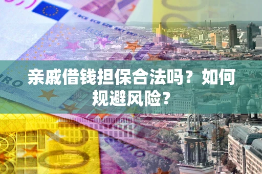济南亲戚借钱担保合法吗？如何规避风险？