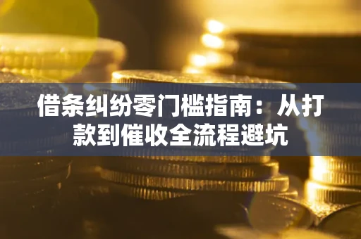 济南借条纠纷零门槛指南：从打款到催收全流程避坑