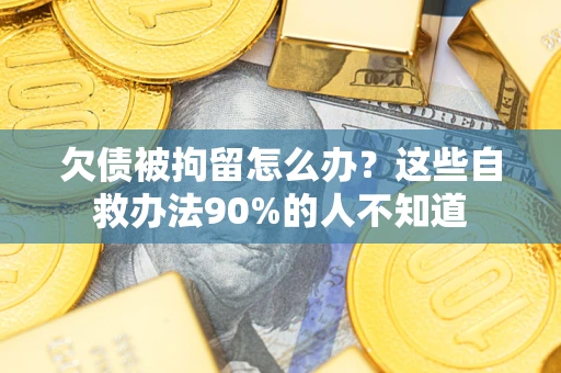 济南欠债被拘留怎么办？这些自救办法90%的人不知道