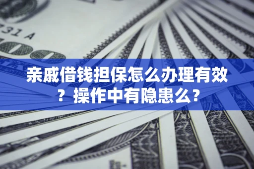 济南亲戚借钱担保怎么办理有效？操作中有隐患么？