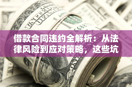 济南借款合同违约全解析：从法律风险到应对策略，这些坑别再踩！