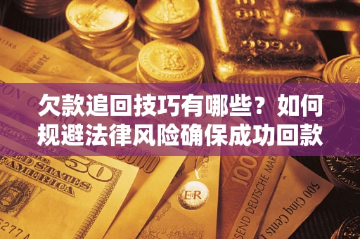 济南欠款追回技巧有哪些？如何规避法律风险确保成功回款？