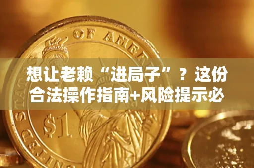 济南想让老赖“进局子”？这份合法操作指南+风险提示必须看！