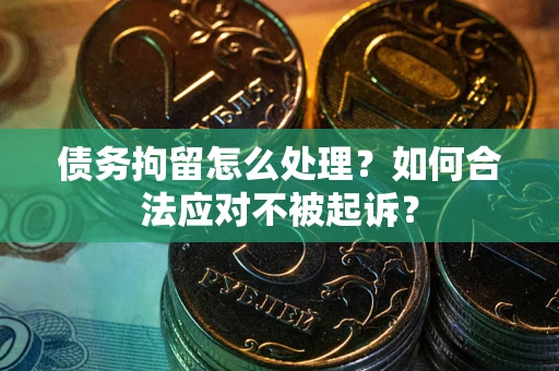 济南债务拘留怎么处理？如何合法应对不被起诉？