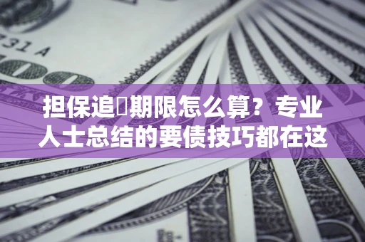 济南担保追償期限怎么算？专业人士总结的要债技巧都在这里了